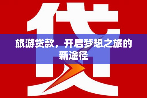 燕巢旅游贷款，开启梦想之旅的新途径