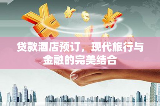 燕巢贷款酒店预订，现代旅行与金融的完美结合