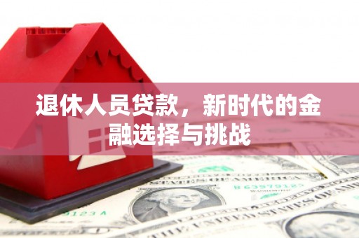 燕巢退休人员贷款，新时代的金融选择与挑战