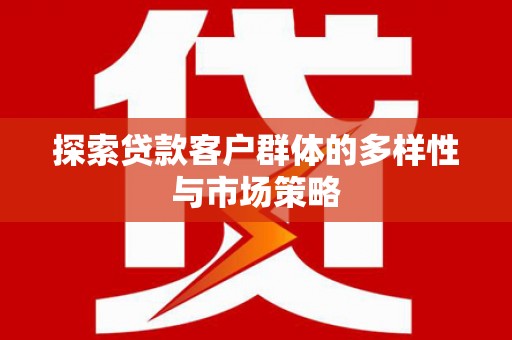 燕巢探索贷款客户群体的多样性与市场策略