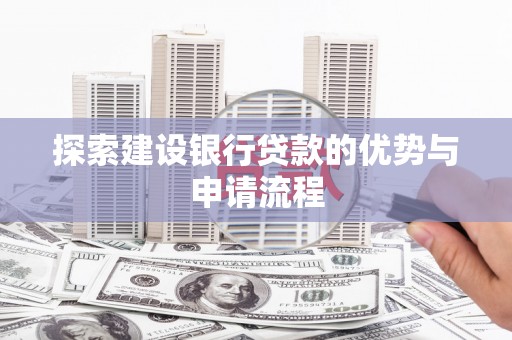 燕巢探索建设银行贷款的优势与申请流程
