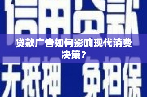 燕巢贷款广告如何影响现代消费决策？