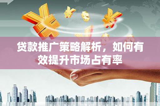 燕巢贷款推广策略解析，如何有效提升市场占有率