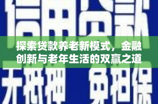 燕巢探索贷款养老新模式，金融创新与老年生活的双赢之道