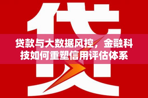 燕巢贷款与大数据风控，金融科技如何重塑信用评估体系