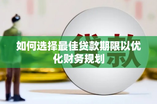 燕巢如何选择最佳贷款期限以优化财务规划