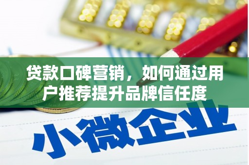 燕巢贷款口碑营销，如何通过用户推荐提升品牌信任度