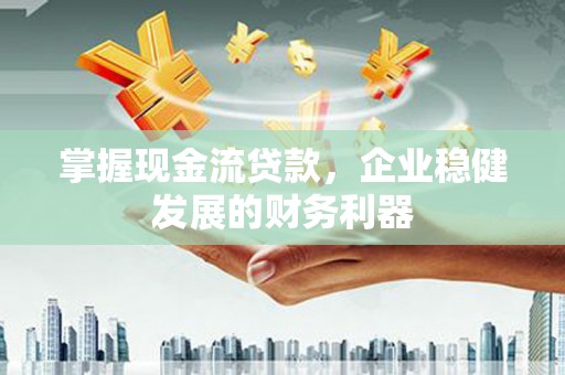燕巢掌握现金流贷款，企业稳健发展的财务利器