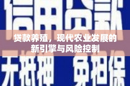 燕巢贷款养殖，现代农业发展的新引擎与风险控制