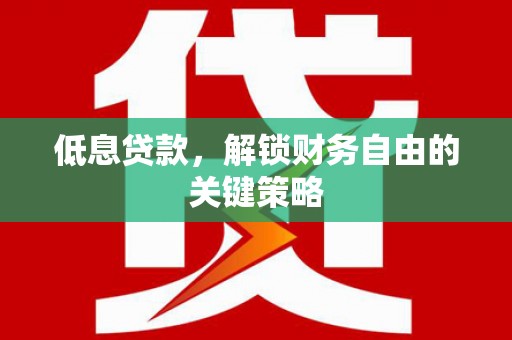燕巢低息贷款，解锁财务自由的关键策略