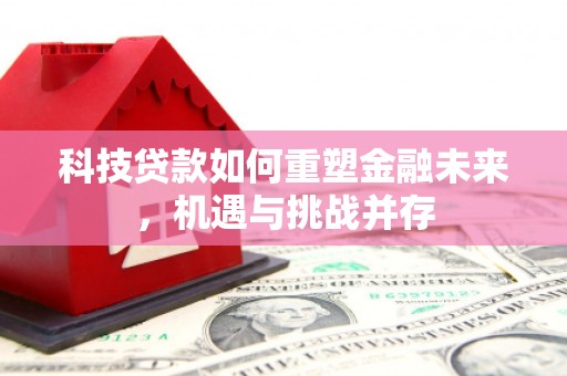 燕巢科技贷款如何重塑金融未来，机遇与挑战并存
