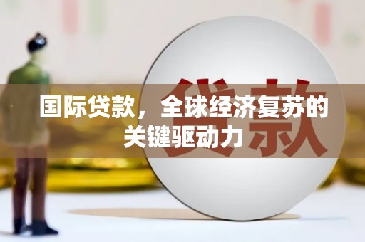 燕巢国际贷款，全球经济复苏的关键驱动力