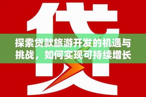 燕巢探索贷款旅游开发的机遇与挑战，如何实现可持续增长