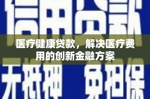 燕巢医疗健康贷款，解决医疗费用的创新金融方案