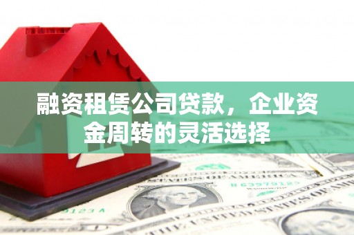 燕巢融资租赁公司贷款，企业资金周转的灵活选择