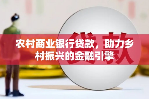 燕巢农村商业银行贷款，助力乡村振兴的金融引擎