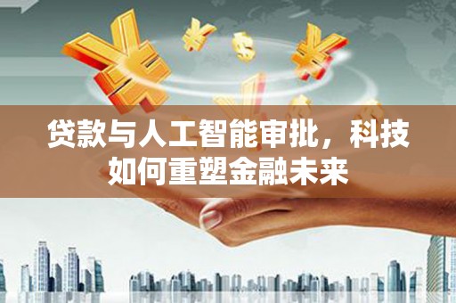 燕巢贷款与人工智能审批，科技如何重塑金融未来