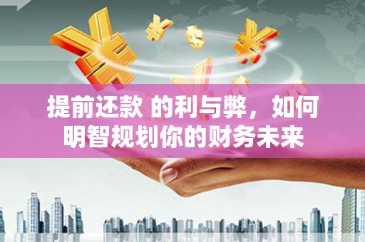 燕巢提前还款 的利与弊，如何明智规划你的财务未来