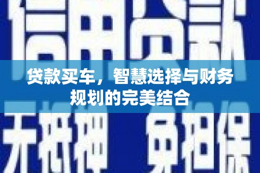 燕巢贷款买车，智慧选择与财务规划的完美结合