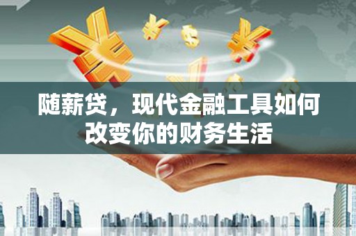 燕巢随薪贷，现代金融工具如何改变你的财务生活