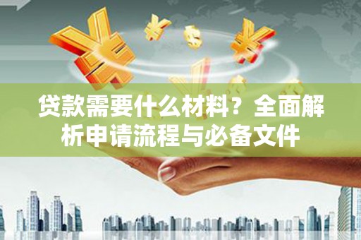 燕巢贷款需要什么材料？全面解析申请流程与必备文件