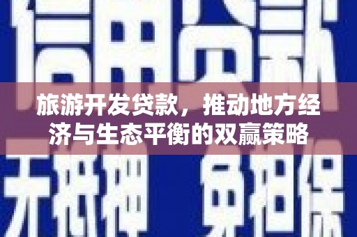 燕巢旅游开发贷款，推动地方经济与生态平衡的双赢策略