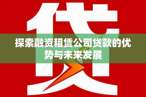 燕巢探索融资租赁公司贷款的优势与未来发展