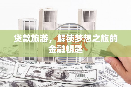 燕巢贷款旅游，解锁梦想之旅的金融钥匙