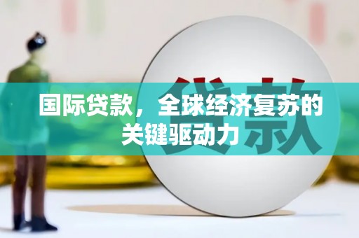 燕巢国际贷款，全球经济复苏的关键驱动力