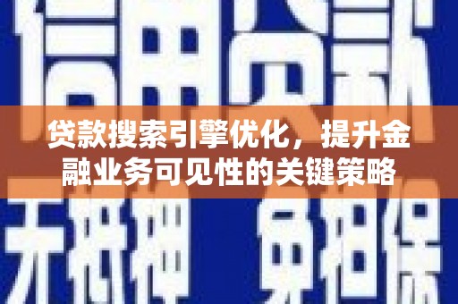 燕巢贷款搜索引擎优化，提升金融业务可见性的关键策略