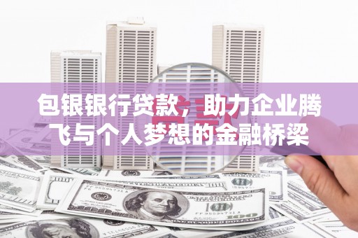 燕巢包银银行贷款，助力企业腾飞与个人梦想的金融桥梁