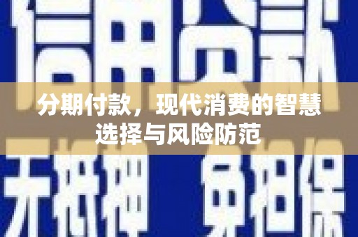 燕巢分期付款，现代消费的智慧选择与风险防范