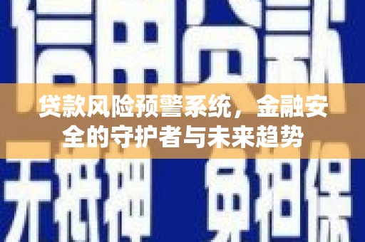 燕巢贷款风险预警系统，金融安全的守护者与未来趋势
