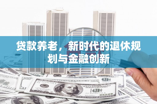 燕巢贷款养老，新时代的退休规划与金融创新
