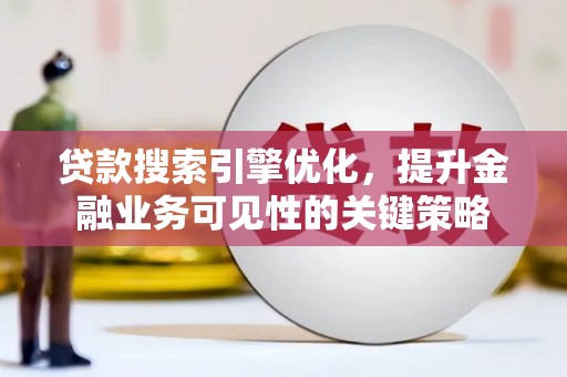 燕巢贷款搜索引擎优化，提升金融业务可见性的关键策略