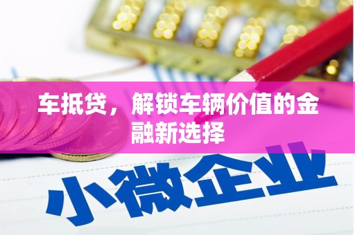 燕巢车抵贷，解锁车辆价值的金融新选择