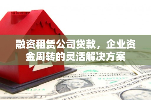 燕巢融资租赁公司贷款，企业资金周转的灵活解决方案