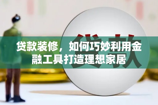 燕巢贷款装修，如何巧妙利用金融工具打造理想家居