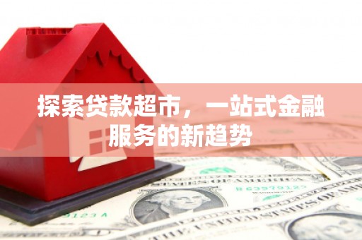 燕巢探索贷款超市，一站式金融服务的新趋势
