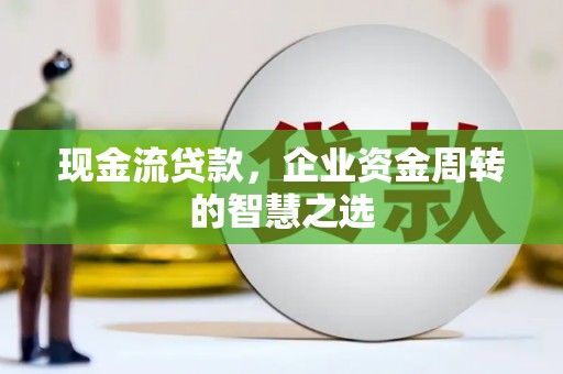 燕巢现金流贷款，企业资金周转的智慧之选