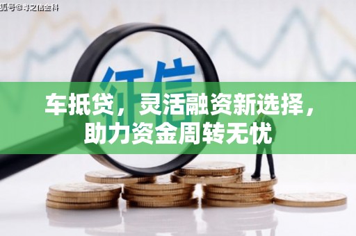 燕巢车抵贷，灵活融资新选择，助力资金周转无忧