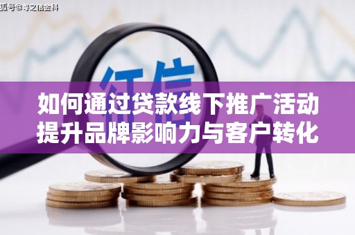 燕巢如何通过贷款线下推广活动提升品牌影响力与客户转化率