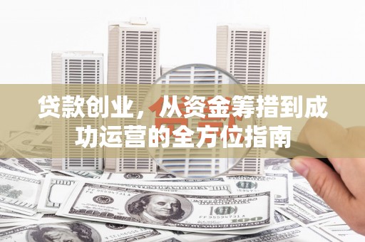 燕巢贷款创业，从资金筹措到成功运营的全方位指南