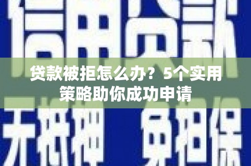 燕巢贷款被拒怎么办？5个实用策略助你成功申请