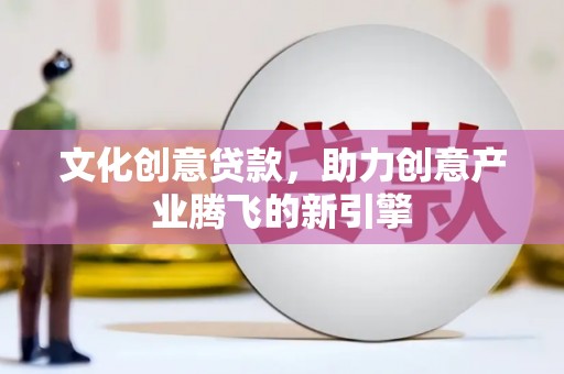 燕巢文化创意贷款，助力创意产业腾飞的新引擎