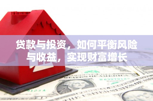 燕巢贷款与投资，如何平衡风险与收益，实现财富增长