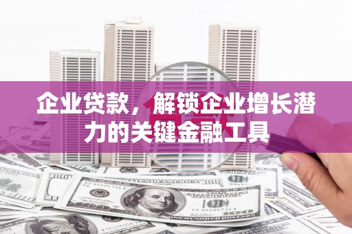 燕巢企业贷款，解锁企业增长潜力的关键金融工具