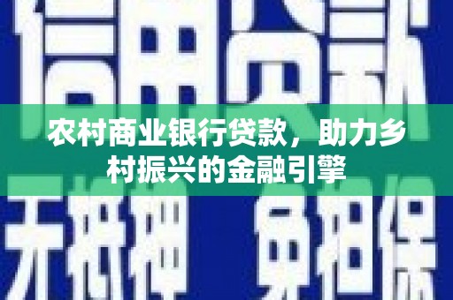 燕巢农村商业银行贷款，助力乡村振兴的金融引擎