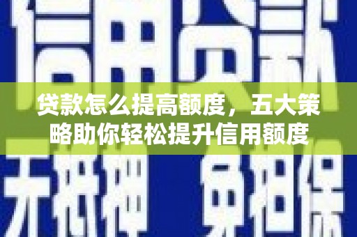 燕巢贷款怎么提高额度，五大策略助你轻松提升信用额度