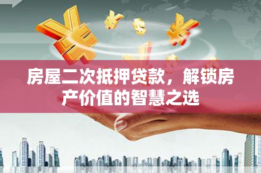 燕巢房屋二次抵押贷款，解锁房产价值的智慧之选